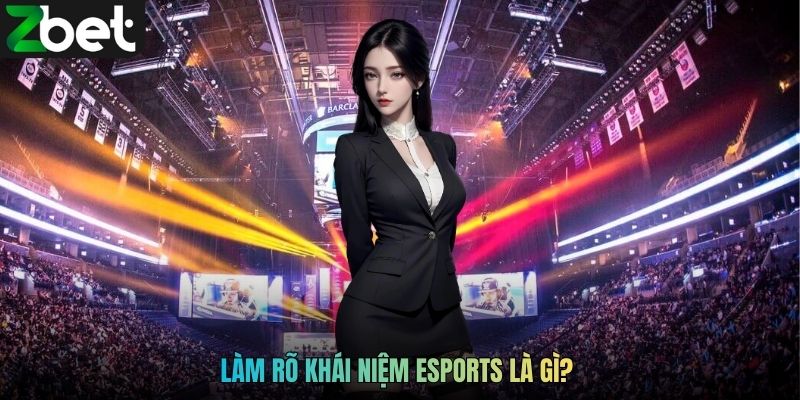 Làm rõ khái niệm Esports là gì